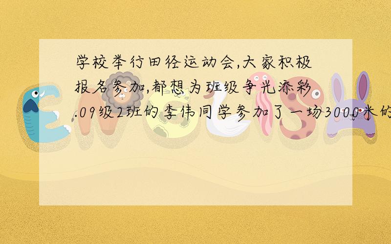 学校举行田径运动会,大家积极报名参加,都想为班级争光添彩.09级2班的李伟同学参加了一场3000米的赛跑,