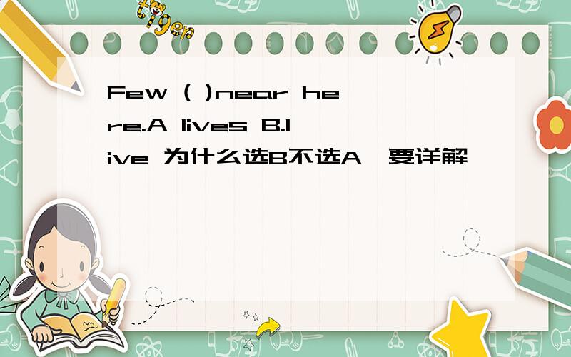 Few ( )near here.A lives B.live 为什么选B不选A,要详解,