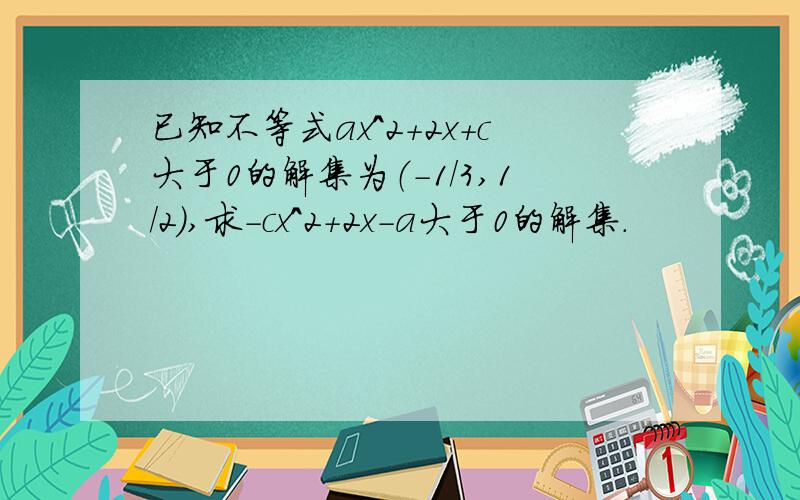 已知不等式ax^2+2x+c大于0的解集为（-1/3,1/2）,求-cx^2+2x-a大于0的解集.