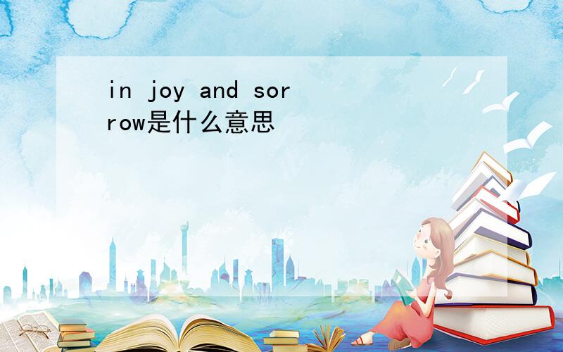 in joy and sorrow是什么意思