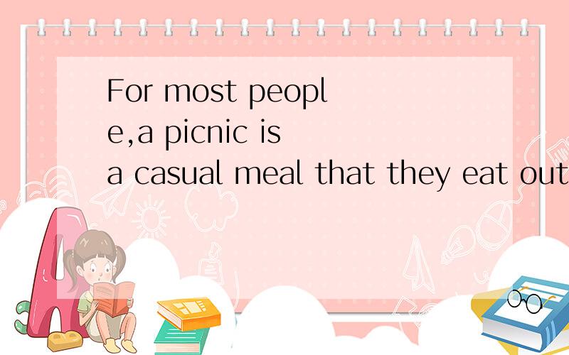 For most people,a picnic is a casual meal that they eat outs