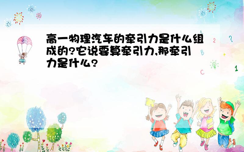 高一物理汽车的牵引力是什么组成的?它说要算牵引力,那牵引力是什么?