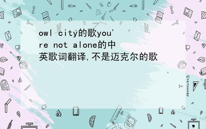 owl city的歌you're not alone的中英歌词翻译,不是迈克尔的歌