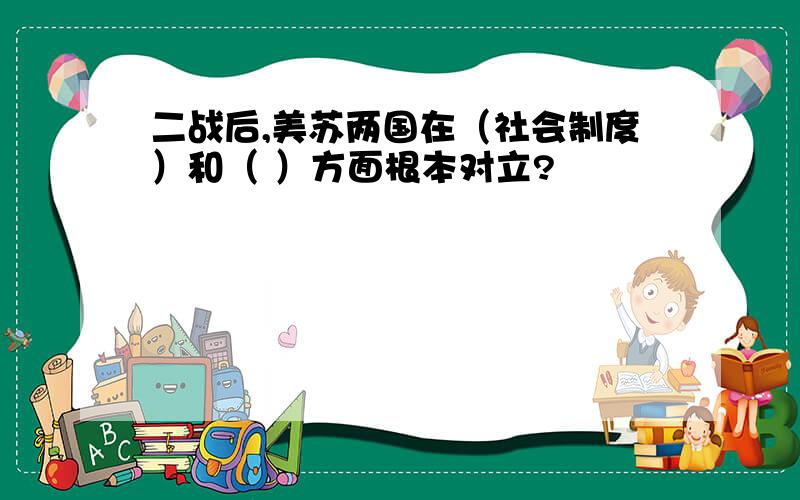 二战后,美苏两国在（社会制度）和（ ）方面根本对立?