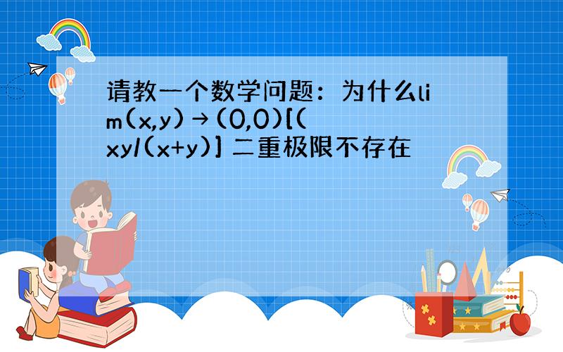 请教一个数学问题：为什么lim(x,y)→(0,0)[(xy/(x+y)] 二重极限不存在