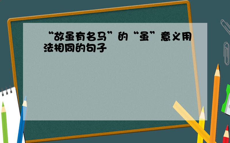 “故虽有名马”的“虽”意义用法相同的句子