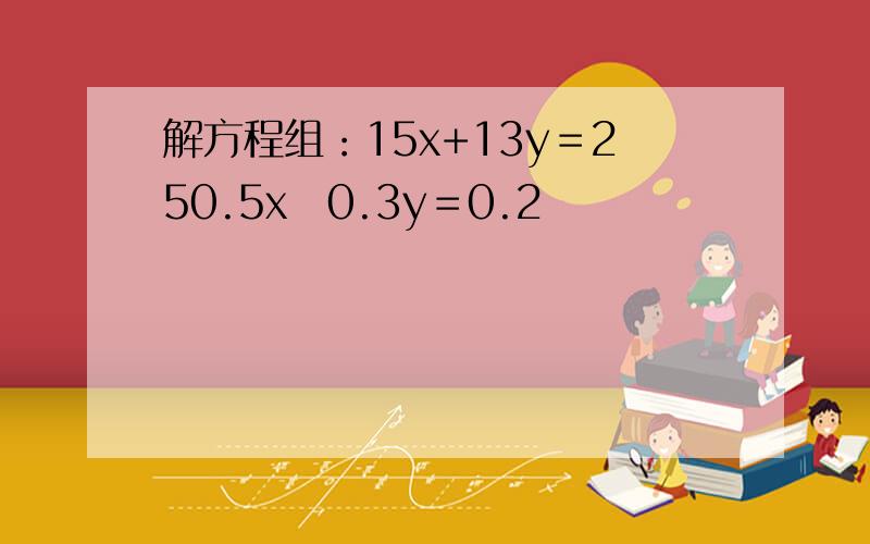 解方程组：15x+13y＝250.5x−0.3y＝0.2