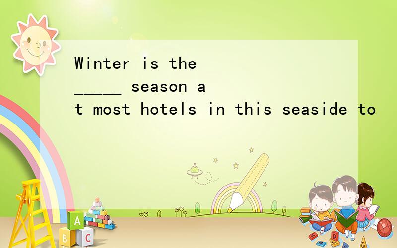 Winter is the _____ season at most hotels in this seaside to