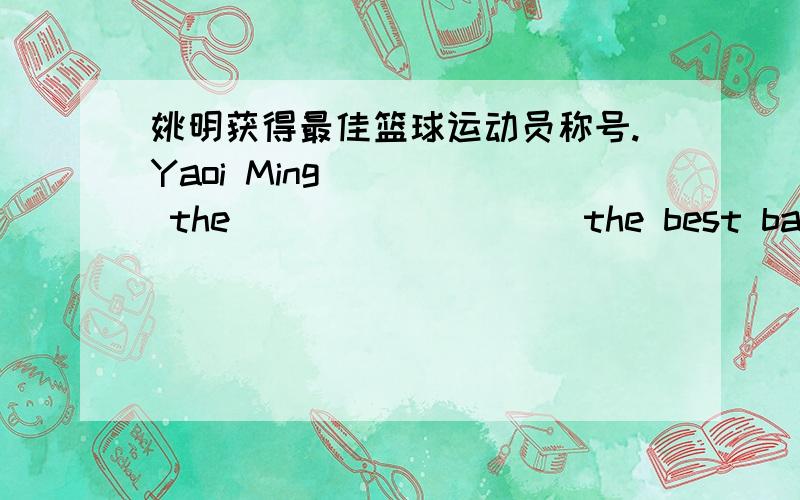 姚明获得最佳篮球运动员称号.Yaoi Ming ____ the ____ ____ the best basketba