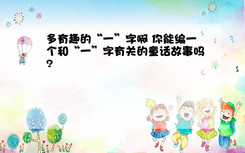 多有趣的“一”字啊 你能编一个和“一”字有关的童话故事吗?