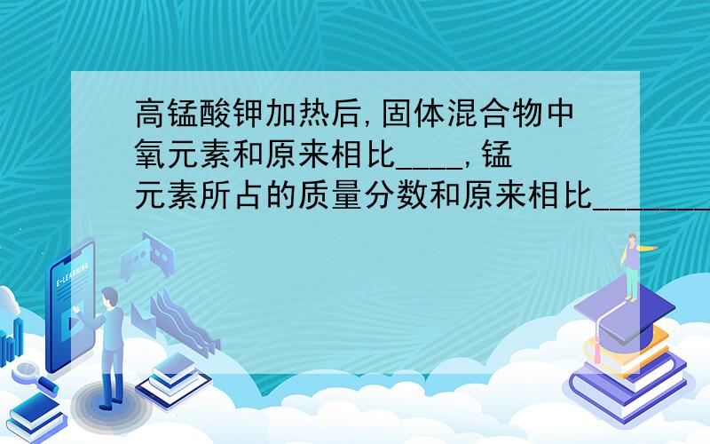 高锰酸钾加热后,固体混合物中氧元素和原来相比____,锰元素所占的质量分数和原来相比_______