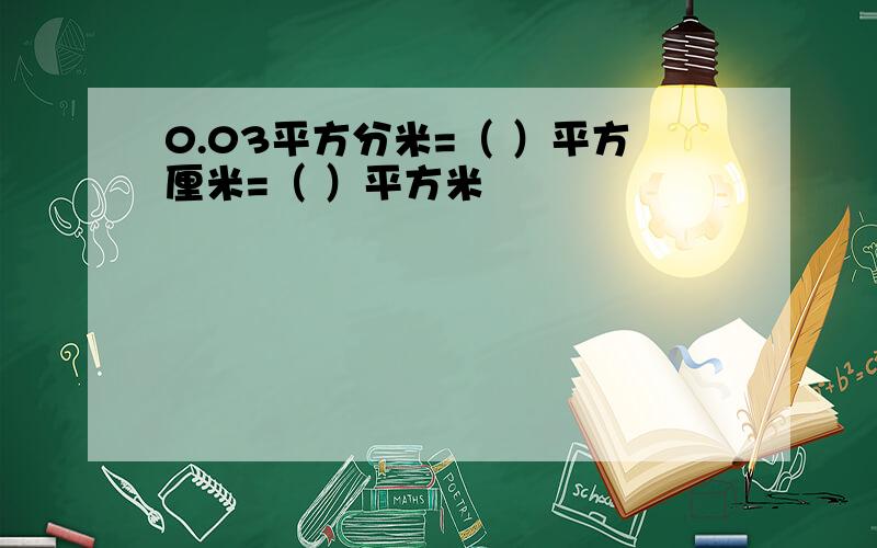 0.03平方分米=（ ）平方厘米=（ ）平方米