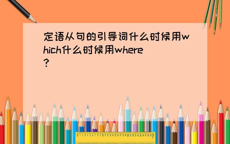 定语从句的引导词什么时候用which什么时候用where?