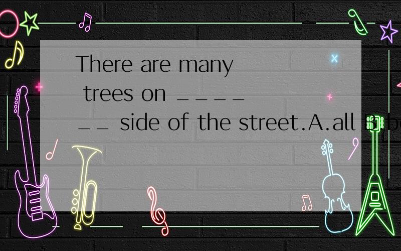 There are many trees on ______ side of the street.A.all B.bo