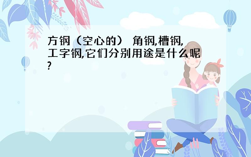 方钢（空心的） 角钢,槽钢,工字钢,它们分别用途是什么呢?