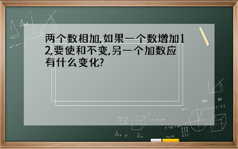 两个数相加,如果一个数增加12,要使和不变,另一个加数应有什么变化?