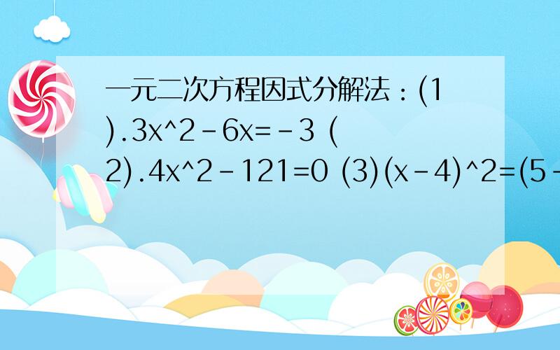 一元二次方程因式分解法：(1).3x^2-6x=-3 (2).4x^2-121=0 (3)(x-4)^2=(5-2x)^