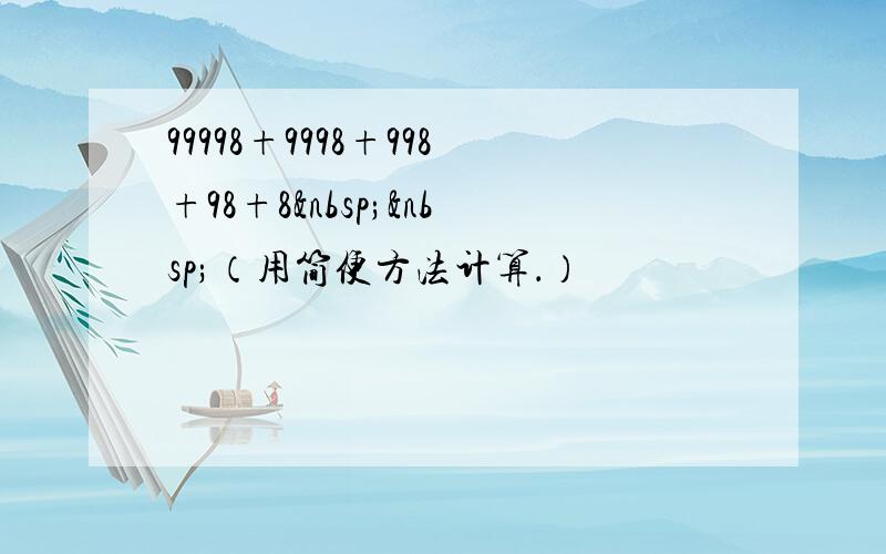 99998+9998+998+98+8  （用简便方法计算．）