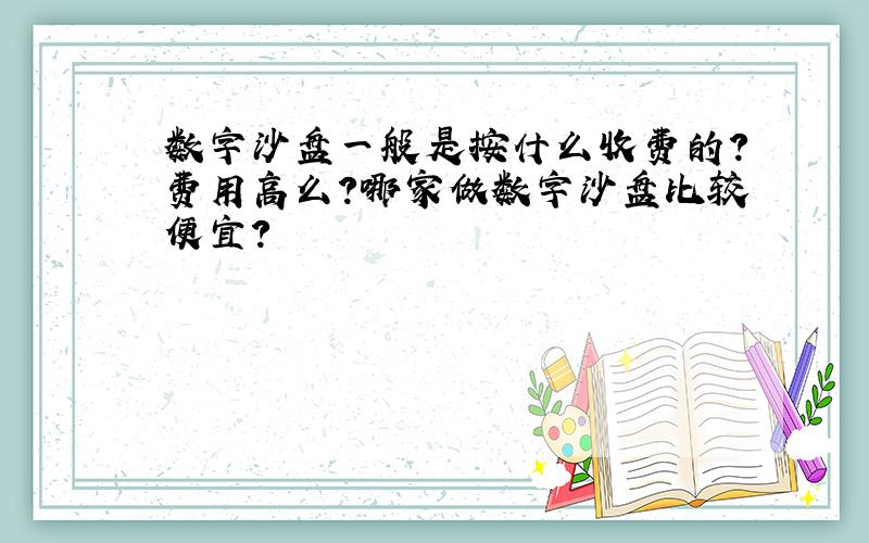 数字沙盘一般是按什么收费的?费用高么?哪家做数字沙盘比较便宜?