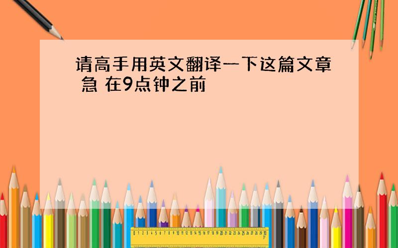 请高手用英文翻译一下这篇文章 急 在9点钟之前