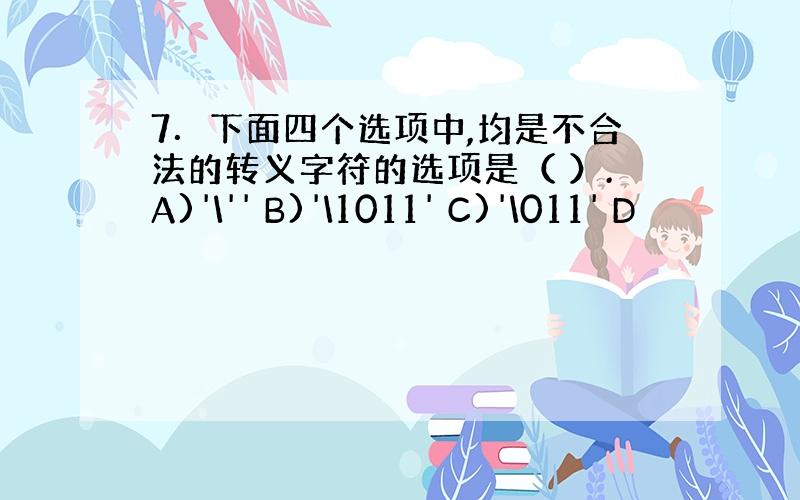 7．下面四个选项中,均是不合法的转义字符的选项是（ ）.A)'\'' B)'\1011' C)'\011' D