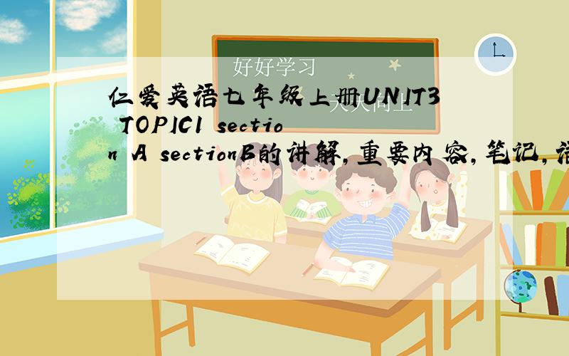 仁爱英语七年级上册UNIT3 TOPIC1 section A sectionB的讲解,重要内容,笔记,语法句型,就是5