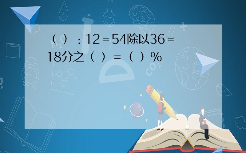 （ ）：12＝54除以36＝18分之（ ）＝（ ）％