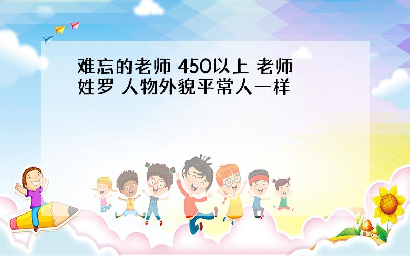 难忘的老师 450以上 老师姓罗 人物外貌平常人一样