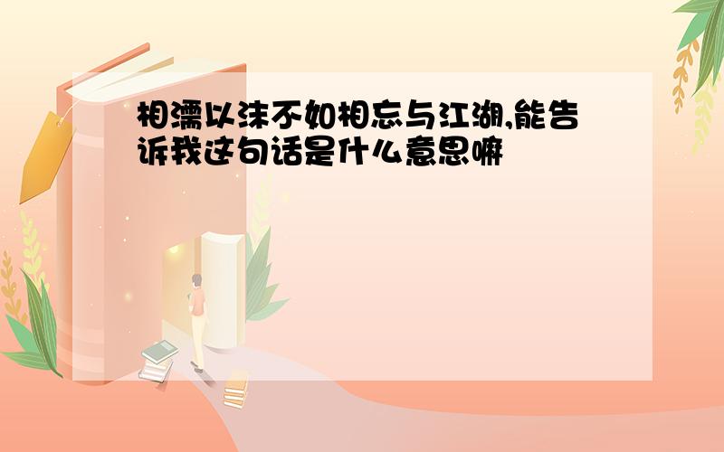 相濡以沫不如相忘与江湖,能告诉我这句话是什么意思嘛