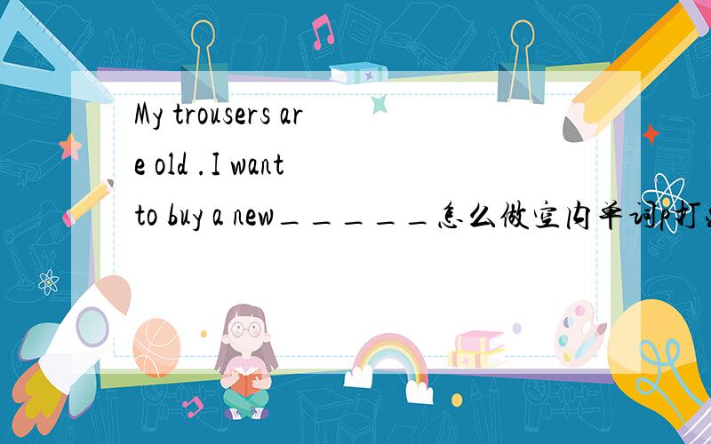 My trousers are old .I want to buy a new_____怎么做空内单词p打头