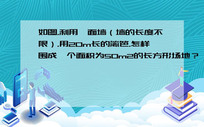 如图，利用一面墙（墙的长度不限），用20m长的篱笆，怎样围成一个面积为50m2的长方形场地？