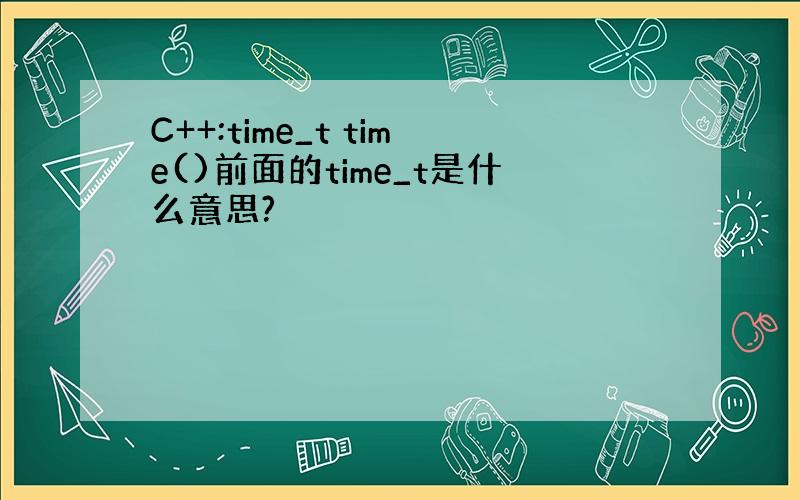 C++:time_t time()前面的time_t是什么意思?