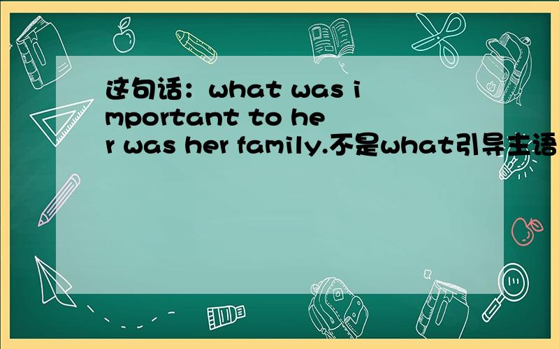 这句话：what was important to her was her family.不是what引导主语从句主语从