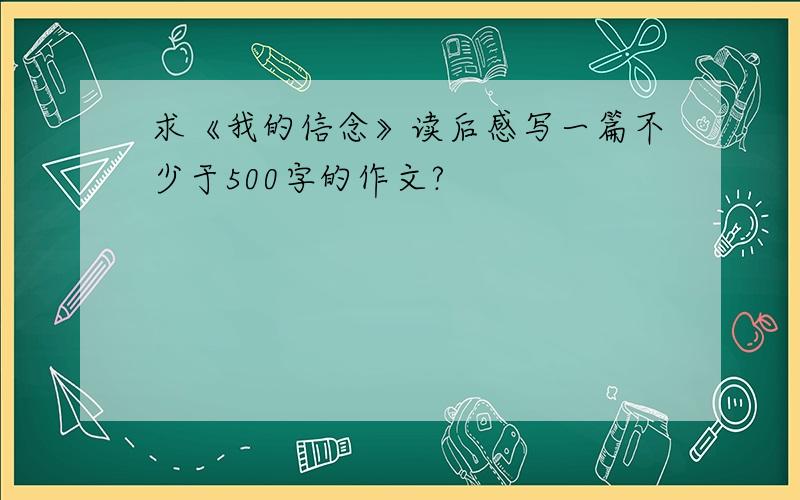 求《我的信念》读后感写一篇不少于500字的作文?