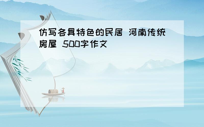 仿写各具特色的民居 河南传统房屋 500字作文