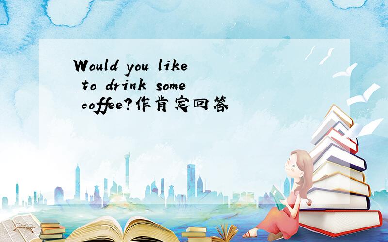 Would you like to drink some coffee?作肯定回答