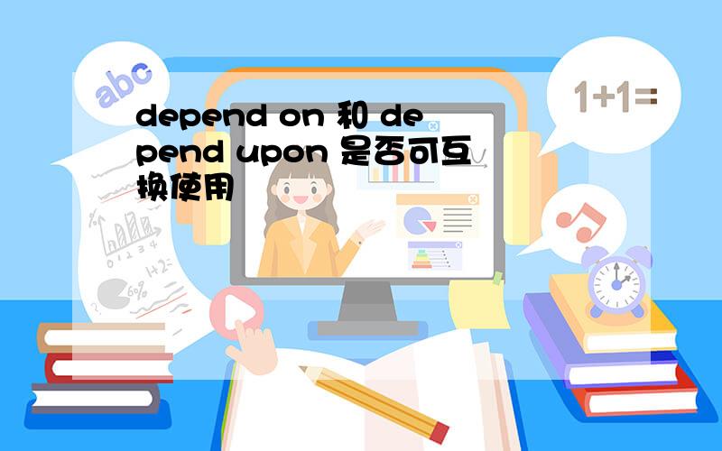 depend on 和 depend upon 是否可互换使用