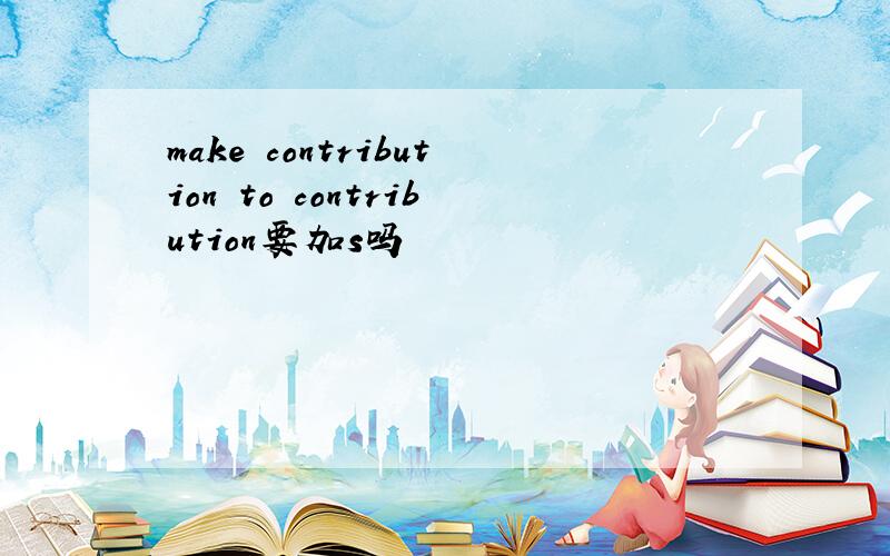 make contribution to contribution要加s吗