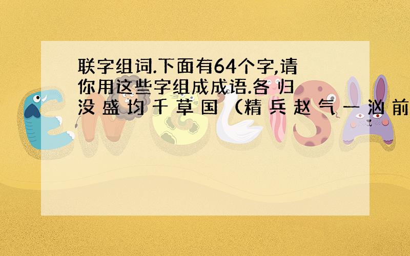 联字组词.下面有64个字,请你用这些字组成成语.各 归 没 盛 均 千 草 国 （精 兵 赵 气 一 汹 前 忐俯 竭