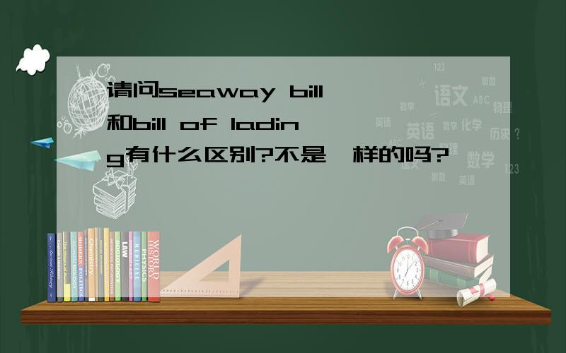 请问seaway bill 和bill of lading有什么区别?不是一样的吗?