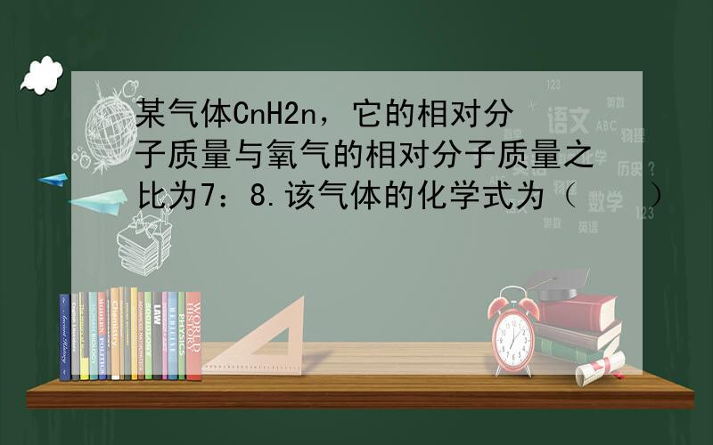 某气体CnH2n，它的相对分子质量与氧气的相对分子质量之比为7：8.该气体的化学式为（　　）