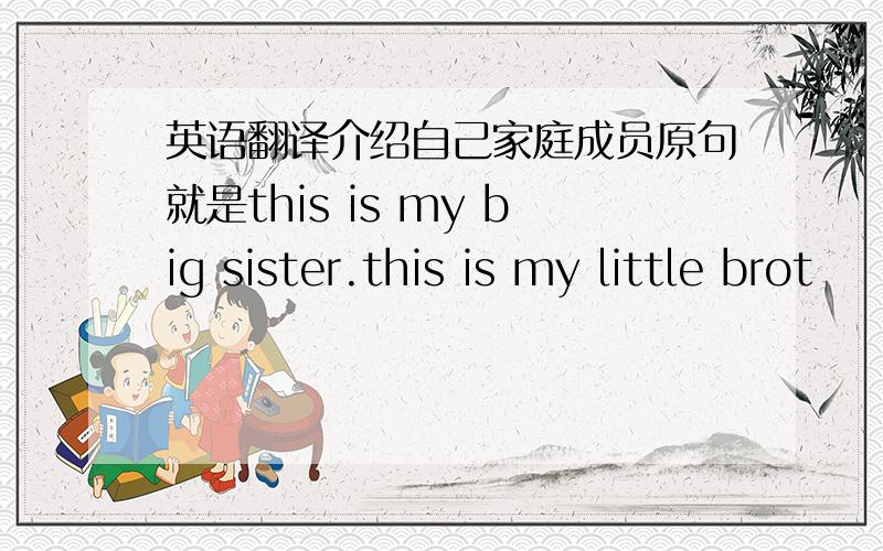 英语翻译介绍自己家庭成员原句就是this is my big sister.this is my little brot