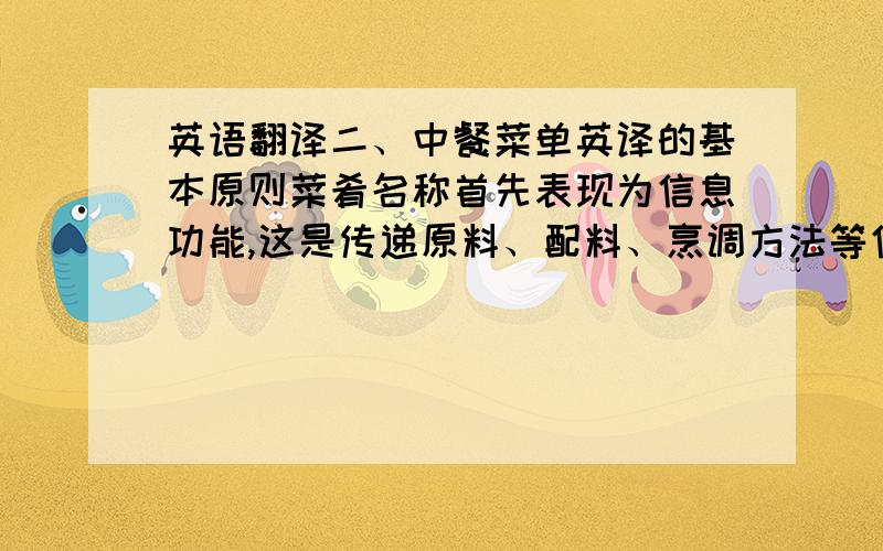 英语翻译二、中餐菜单英译的基本原则菜肴名称首先表现为信息功能,这是传递原料、配料、烹调方法等信息的过程.菜单作为餐厅商品