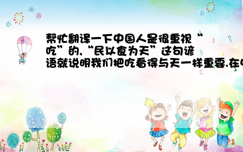 帮忙翻译一下中国人是很重视“吃”的,“民以食为天”这句谚语就说明我们把吃看得与天一样重要.在中国的烹调术中,对美味追求几