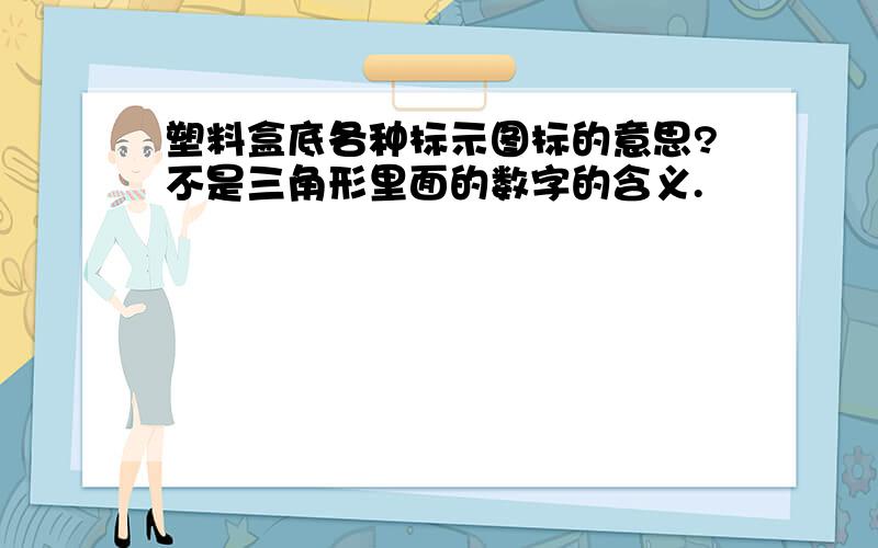 塑料盒底各种标示图标的意思?不是三角形里面的数字的含义.