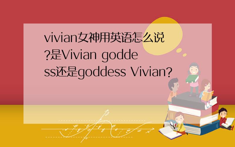 vivian女神用英语怎么说?是Vivian goddess还是goddess Vivian?