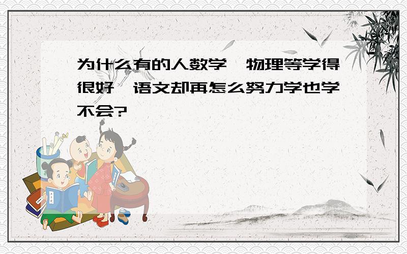 为什么有的人数学,物理等学得很好,语文却再怎么努力学也学不会?