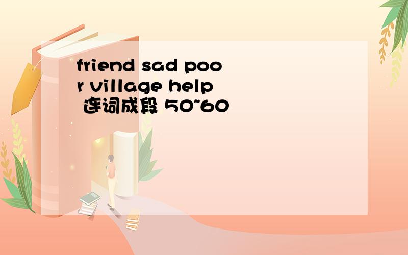 friend sad poor village help 连词成段 50~60