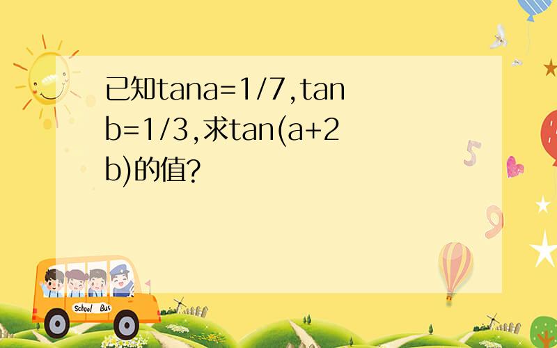 已知tana=1/7,tanb=1/3,求tan(a+2b)的值?