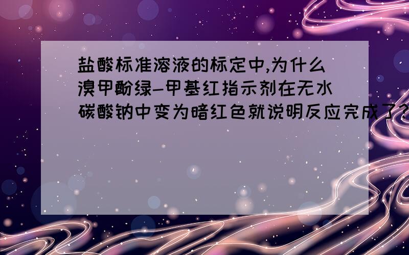 盐酸标准溶液的标定中,为什么溴甲酚绿-甲基红指示剂在无水碳酸钠中变为暗红色就说明反应完成了?